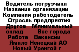 Водитель погрузчика › Название организации ­ Компания-работодатель › Отрасль предприятия ­ Другое › Минимальный оклад ­ 1 - Все города Работа » Вакансии   . Ямало-Ненецкий АО,Новый Уренгой г.